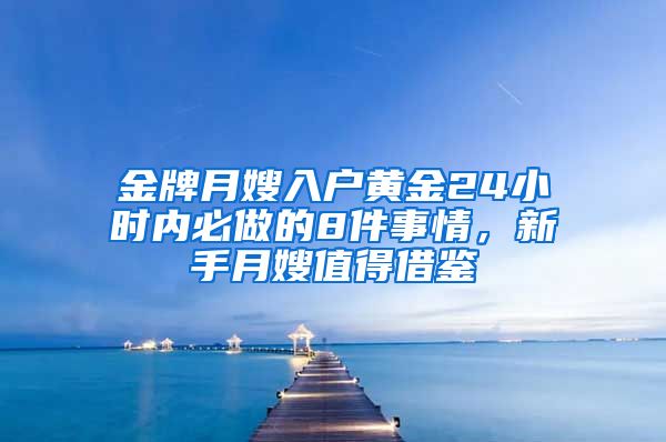 金牌月嫂入戶黃金24小時(shí)內(nèi)必做的8件事情，新手月嫂值得借鑒