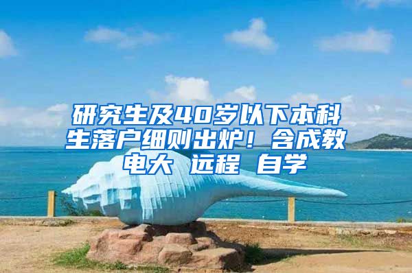 研究生及40歲以下本科生落戶細則出爐！含成教 電大 遠程 自學