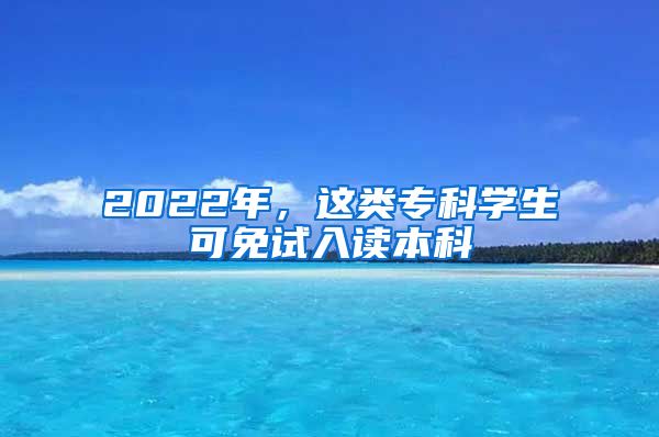 2022年，這類?？茖W生可免試入讀本科