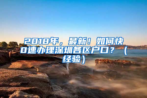 2018年，最新！如何快0速辦理深圳各區(qū)戶口？（經(jīng)驗）