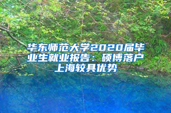 華東師范大學(xué)2020屆畢業(yè)生就業(yè)報(bào)告：碩博落戶上海較具優(yōu)勢