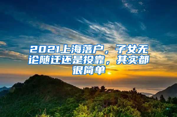 2021上海落戶，子女無(wú)論隨遷還是投靠，其實(shí)都很簡(jiǎn)單