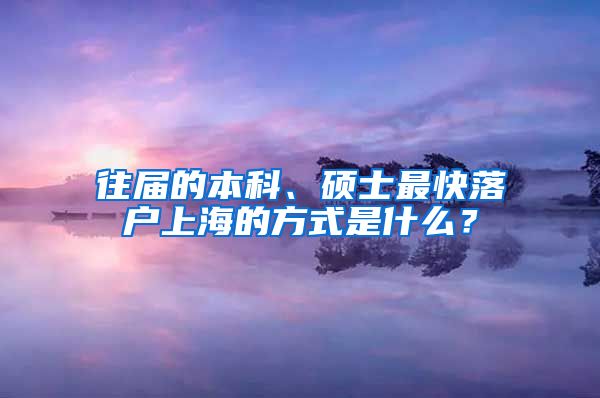 往屆的本科、碩士最快落戶上海的方式是什么？