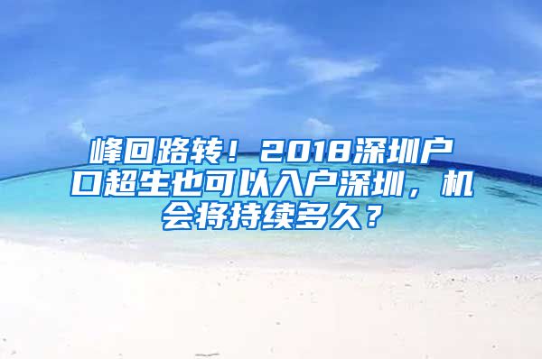 峰回路轉(zhuǎn)！2018深圳戶(hù)口超生也可以入戶(hù)深圳，機(jī)會(huì)將持續(xù)多久？