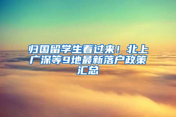 歸國留學生看過來！北上廣深等9地最新落戶政策匯總