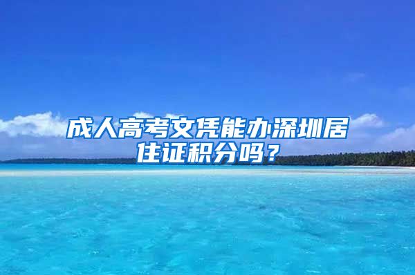 成人高考文憑能辦深圳居住證積分嗎？