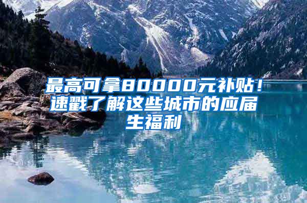 最高可拿80000元補貼！速戳了解這些城市的應屆生福利