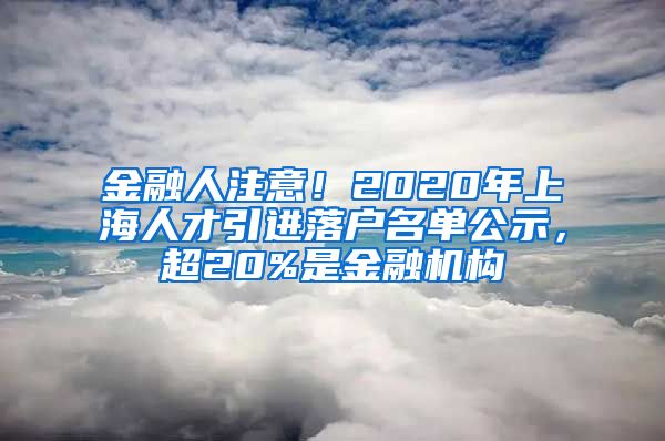 金融人注意！2020年上海人才引進(jìn)落戶名單公示，超20%是金融機(jī)構(gòu)