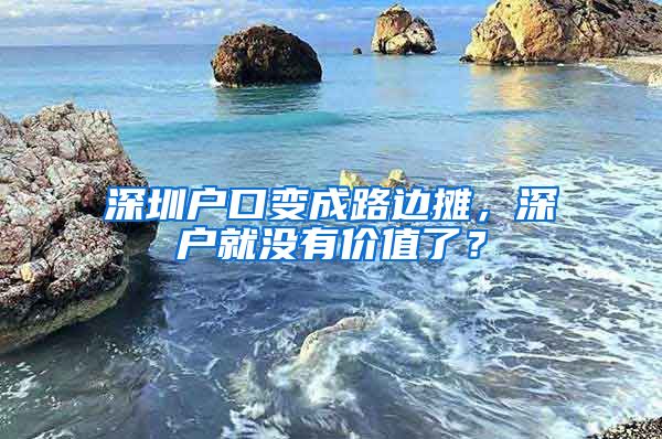 深圳戶口變成路邊攤，深戶就沒(méi)有價(jià)值了？