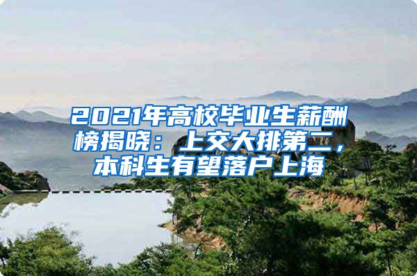 2021年高校畢業(yè)生薪酬榜揭曉：上交大排第二，本科生有望落戶上海