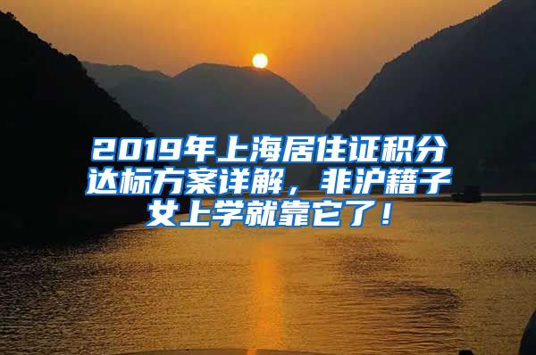 2019年上海居住證積分達(dá)標(biāo)方案詳解，非滬籍子女上學(xué)就靠它了！