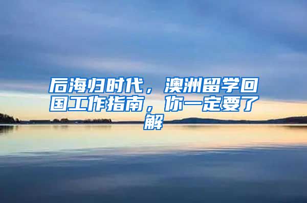 后海歸時代，澳洲留學(xué)回國工作指南，你一定要了解