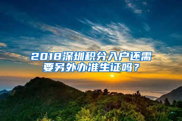 2018深圳積分入戶還需要另外辦準(zhǔn)生證嗎？