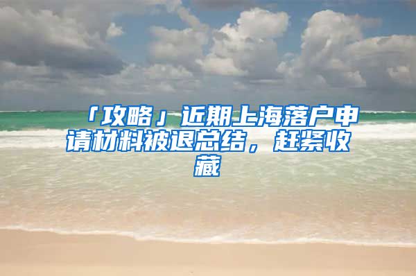 「攻略」近期上海落戶申請材料被退總結(jié)，趕緊收藏