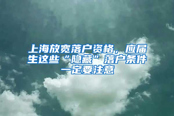 上海放寬落戶資格，應屆生這些“隱藏”落戶條件一定要注意