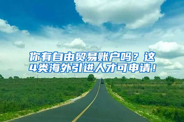 你有自由貿(mào)易賬戶(hù)嗎？這4類(lèi)海外引進(jìn)人才可申請(qǐng)！