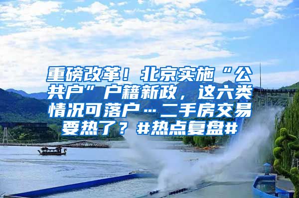 重磅改革！北京實(shí)施“公共戶”戶籍新政，這六類情況可落戶…二手房交易要熱了？#熱點(diǎn)復(fù)盤#