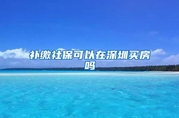 補繳社?？梢栽谏钲谫I房嗎