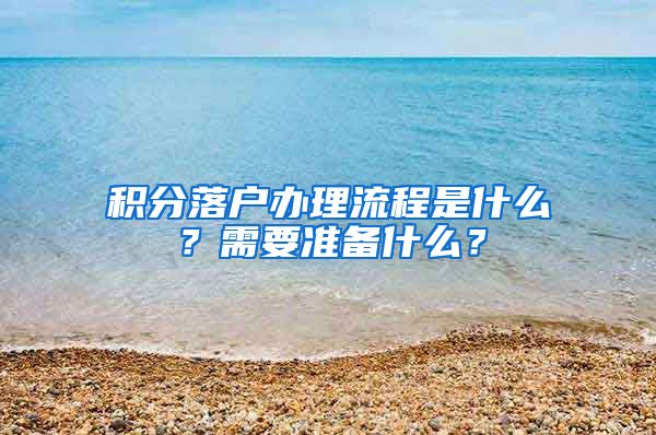 積分落戶辦理流程是什么？需要準(zhǔn)備什么？