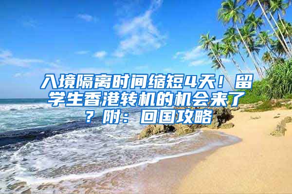 入境隔離時間縮短4天！留學生香港轉(zhuǎn)機的機會來了？附：回國攻略