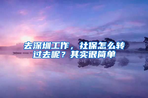 去深圳工作，社保怎么轉(zhuǎn)過去呢？其實很簡單