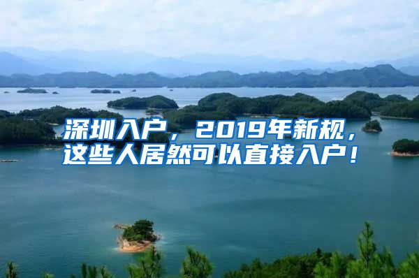 深圳入戶，2019年新規(guī)，這些人居然可以直接入戶！