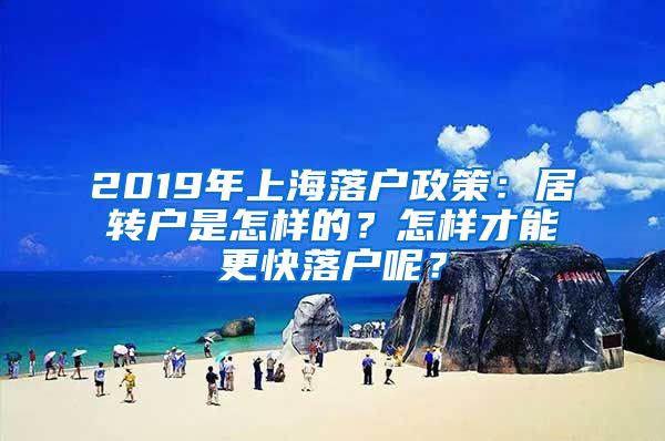 2019年上海落戶政策：居轉(zhuǎn)戶是怎樣的？怎樣才能更快落戶呢？