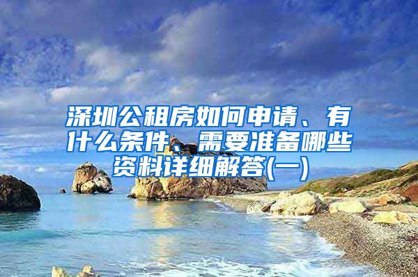 深圳公租房如何申請、有什么條件、需要準(zhǔn)備哪些資料詳細(xì)解答(一)