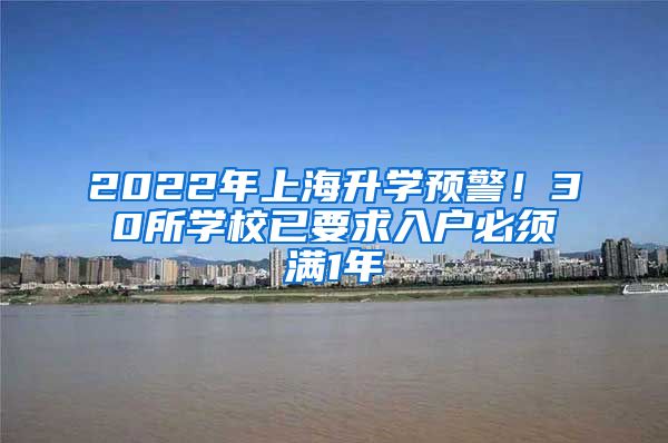 2022年上海升學(xué)預(yù)警！30所學(xué)校已要求入戶(hù)必須滿(mǎn)1年