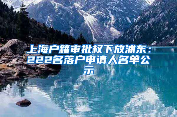 上海戶籍審批權(quán)下放浦東：222名落戶申請(qǐng)人名單公示