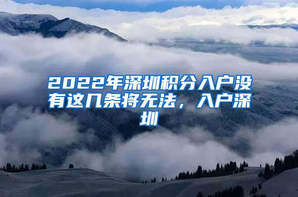 2022年深圳積分入戶沒有這幾條將無法，入戶深圳