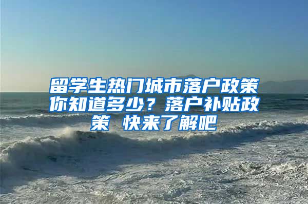 留學生熱門城市落戶政策你知道多少？落戶補貼政策 快來了解吧