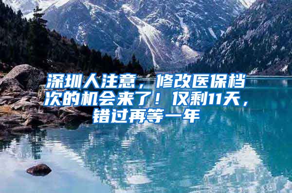 深圳人注意，修改醫(yī)保檔次的機會來了！僅剩11天，錯過再等一年