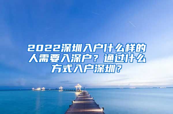 2022深圳入戶什么樣的人需要入深戶？通過什么方式入戶深圳？