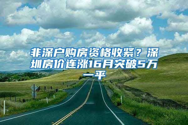 非深戶購房資格收緊？深圳房價(jià)連漲16月突破5萬一平