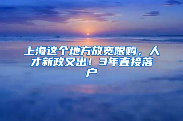 上海這個(gè)地方放寬限購，人才新政又出！3年直接落戶