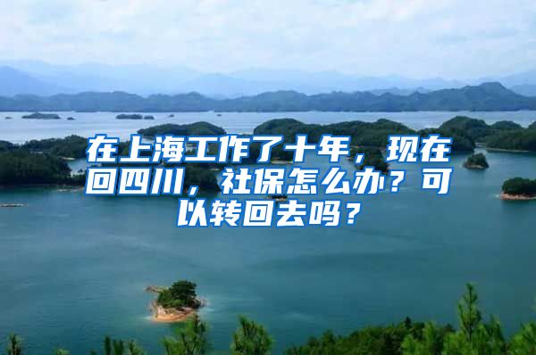 在上海工作了十年，現(xiàn)在回四川，社保怎么辦？可以轉(zhuǎn)回去嗎？