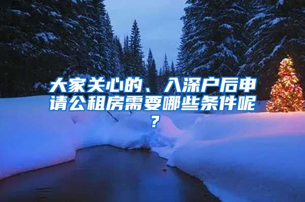 大家關心的、入深戶后申請公租房需要哪些條件呢？