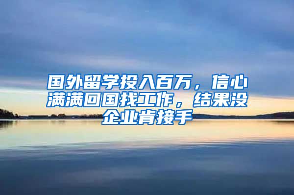 國外留學投入百萬，信心滿滿回國找工作，結(jié)果沒企業(yè)肯接手