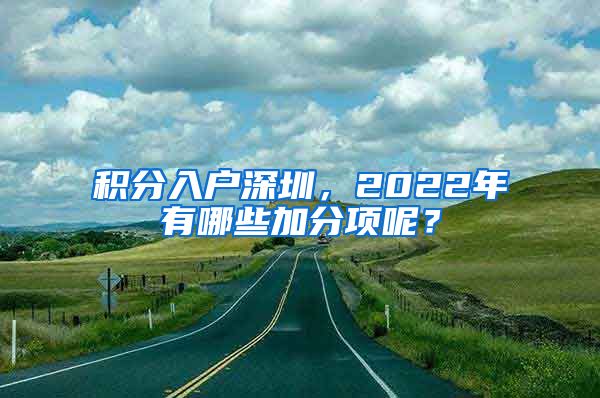 積分入戶深圳，2022年有哪些加分項呢？