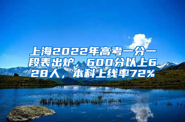 上海2022年高考一分一段表出爐，600分以上628人，本科上線率72%