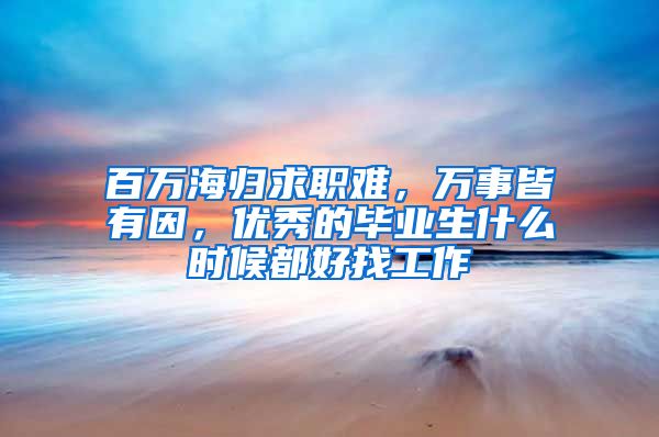 百萬海歸求職難，萬事皆有因，優(yōu)秀的畢業(yè)生什么時候都好找工作