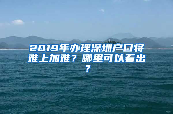 2019年辦理深圳戶(hù)口將難上加難？哪里可以看出？