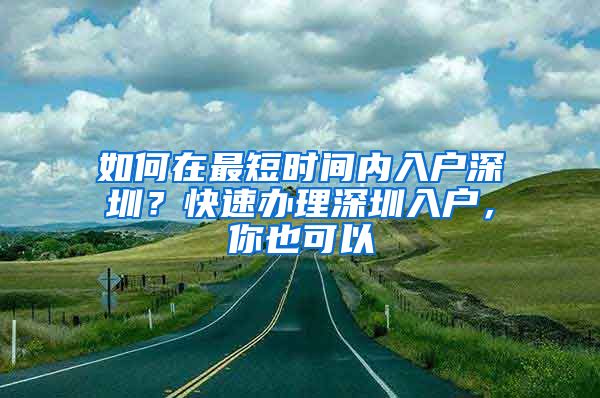 如何在最短時(shí)間內(nèi)入戶(hù)深圳？快速辦理深圳入戶(hù)，你也可以