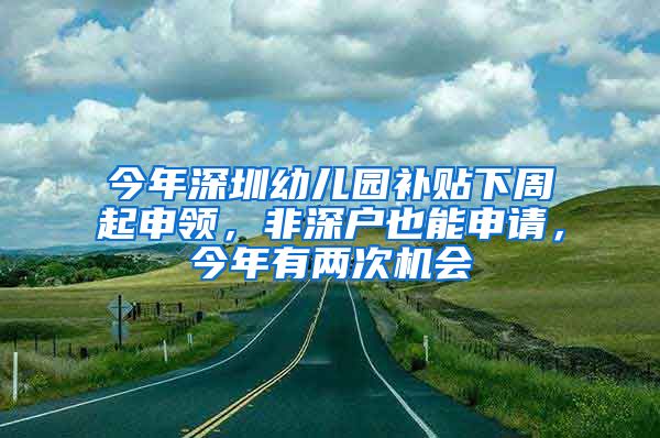 今年深圳幼兒園補(bǔ)貼下周起申領(lǐng)，非深戶也能申請，今年有兩次機(jī)會(huì)