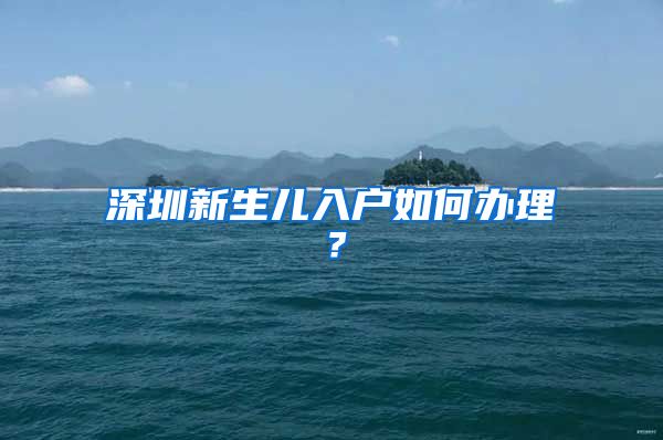 深圳新生兒入戶如何辦理？