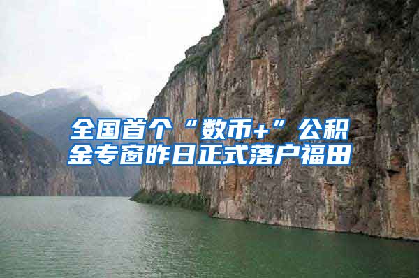 全國首個“數(shù)幣+”公積金專窗昨日正式落戶福田