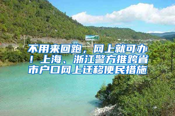 不用來(lái)回跑，網(wǎng)上就可辦！上海、浙江警方推跨省市戶口網(wǎng)上遷移便民措施