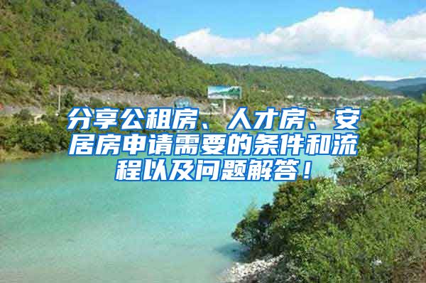 分享公租房、人才房、安居房申請(qǐng)需要的條件和流程以及問(wèn)題解答！