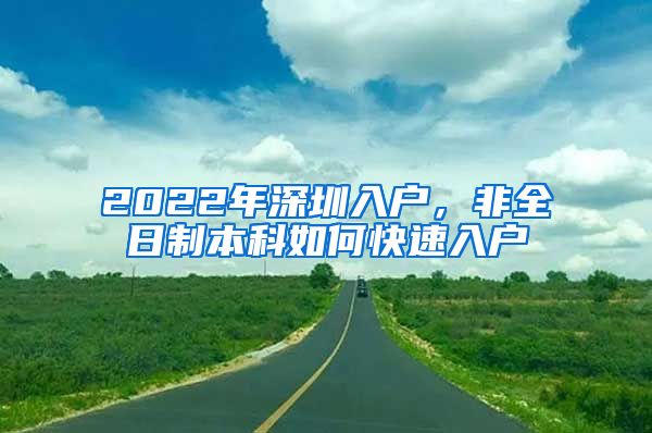 2022年深圳入戶，非全日制本科如何快速入戶